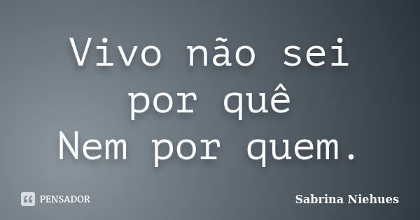 Vivo Não Sei Por Quê Nem Por Quem Sabrina Niehues Pensador 6179