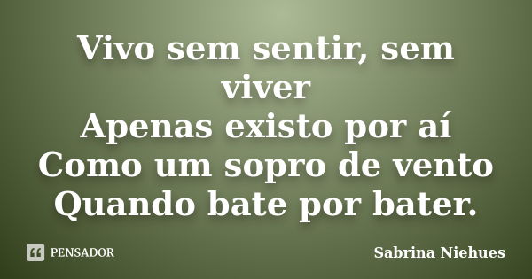 Vivo sem sentir, sem viver Apenas existo por aí Como um sopro de vento Quando bate por bater.... Frase de Sabrina Niehues.