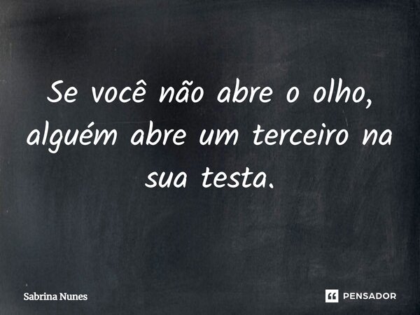 ⁠Se você não abre o olho, alguém abre um terceiro na sua testa.... Frase de Sabrina Nunes.