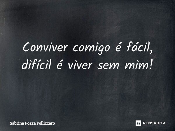 ⁠Conviver comigo é fácil, difícil é viver sem mim!... Frase de Sabrina Pozza Pellizzaro.