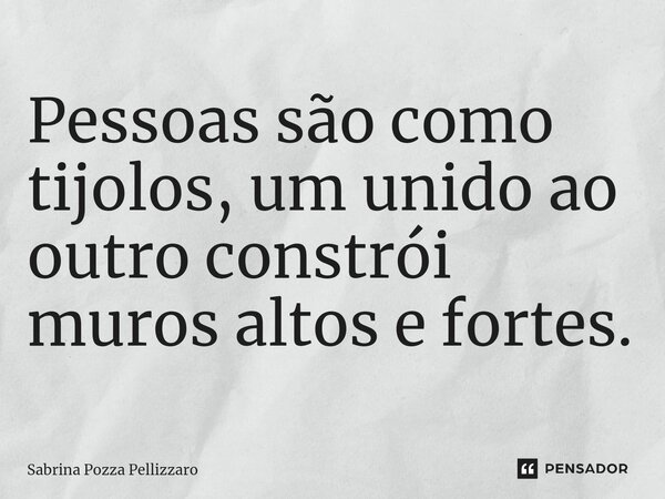 ⁠Pessoas são como tijolos, um unido ao outro constrói muros altos e fortes.... Frase de Sabrina Pozza Pellizzaro.