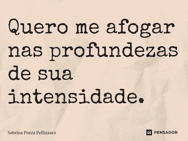 ⁠Quero me afogar nas profundezas de sua intensidade.... Frase de Sabrina Pozza Pellizzaro.