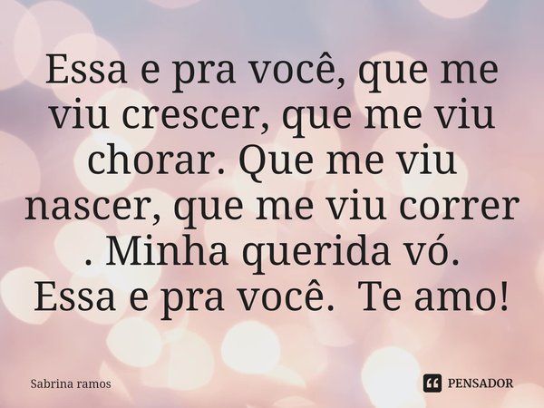 Essa e pra você, que me viu crescer, que me viu chorar. Que me viu nascer, que me viu correr . Minha querida vó.
Essa e pra você. Te amo!⁠... Frase de Sabrina ramos.