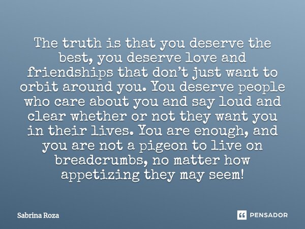 ⁠The truth is that you deserve the best, you deserve love and friendships that don’t just want to orbit around you. You deserve people who care about you and sa... Frase de Sabrina Roza.