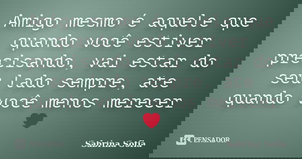 Amigo mesmo é aquele que quando você estiver precisando, vai estar do seu lado sempre, ate quando você menos merecer❤... Frase de Sabrina Sofia.
