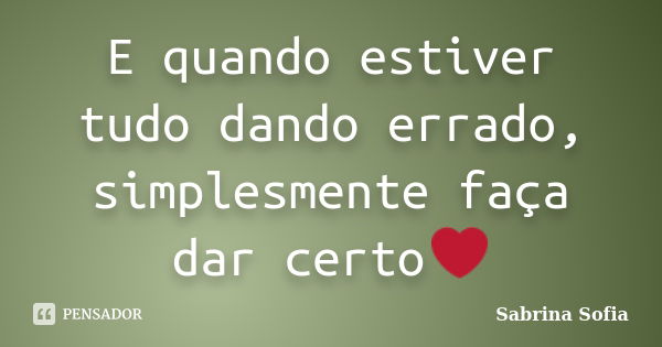 E quando estiver tudo dando errado, simplesmente faça dar certo❤... Frase de Sabrina Sofia.