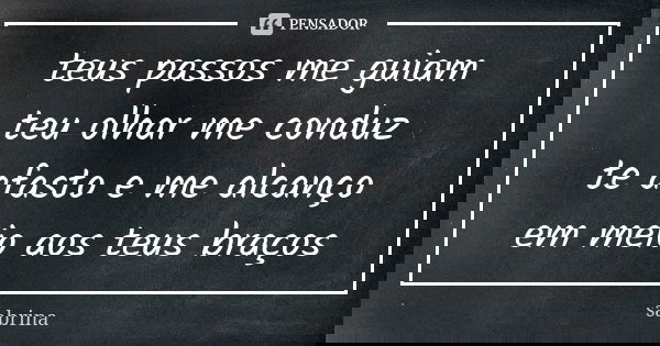 teus passos me guiam teu olhar me conduz te afasto e me alcanço em meio aos teus braços... Frase de sabrina.