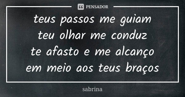 teus passos me guiam teu olhar me conduz te afasto e me alcanço em meio aos teus braços... Frase de sabrina.