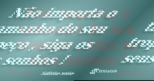 Não importa o tamanho do seu tropeço , siga os seus sonhos !... Frase de Sabrina weise.
