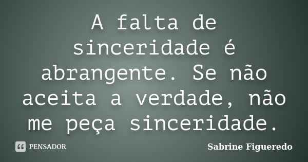 A falta de sinceridade é abrangente. Se não aceita a verdade, não me peça sinceridade.... Frase de Sabrine Figueredo.