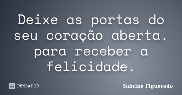 Deixe as portas do seu coração aberta, para receber a felicidade.... Frase de Sabrine Figueredo.