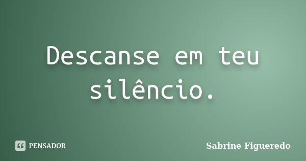 Descanse em teu silêncio.... Frase de Sabrine Figueredo.