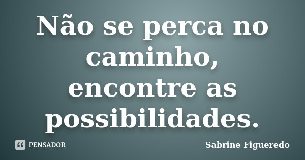 Não se perca no caminho, encontre as possibilidades.... Frase de Sabrine Figueredo.