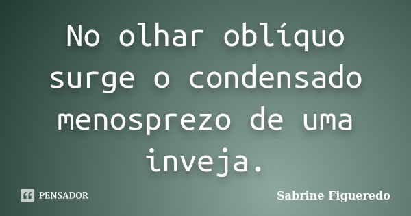 No olhar oblíquo surge o condensado menosprezo de uma inveja.... Frase de Sabrine Figueredo.