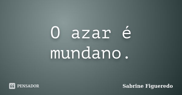 O azar é mundano.... Frase de Sabrine Figueredo.