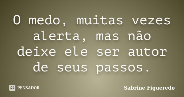 O medo, muitas vezes alerta, mas não deixe ele ser autor de seus passos.... Frase de Sabrine Figueredo.