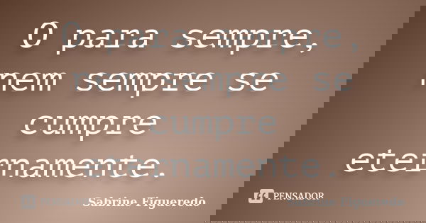O para sempre, nem sempre se cumpre eternamente.... Frase de Sabrine Figueredo.