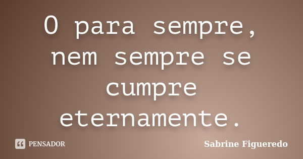 O para sempre, nem sempre se cumpre eternamente.... Frase de Sabrine Figueredo.