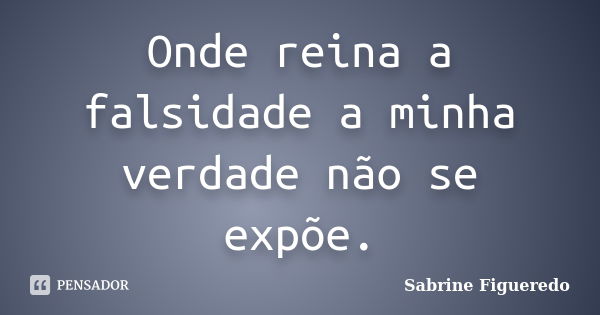 Onde reina a falsidade a minha verdade não se expõe.... Frase de Sabrine Figueredo.