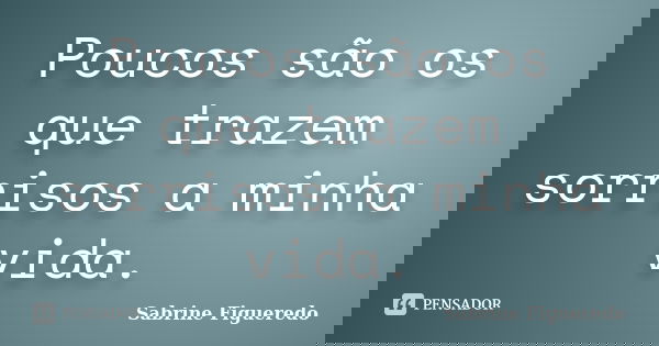 Poucos são os que trazem sorrisos a minha vida.... Frase de Sabrine Figueredo.