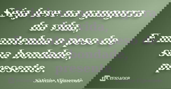 Seja leve na gangorra da vida, E mantenha o peso de sua bondade, presente.... Frase de Sabrine Figueredo.