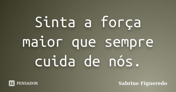 Sinta a força maior que sempre cuida de nós.... Frase de Sabrine Figueredo.