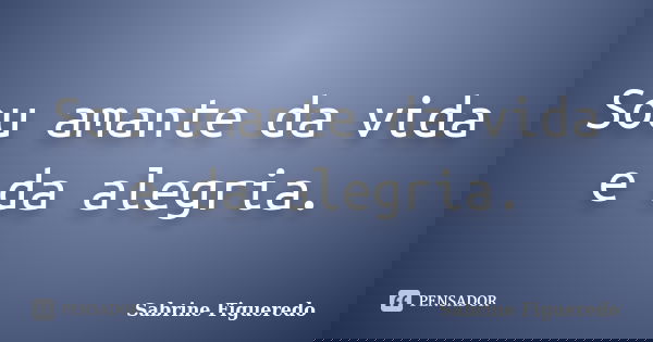 Sou amante da vida e da alegria.... Frase de Sabrine Figueredo.