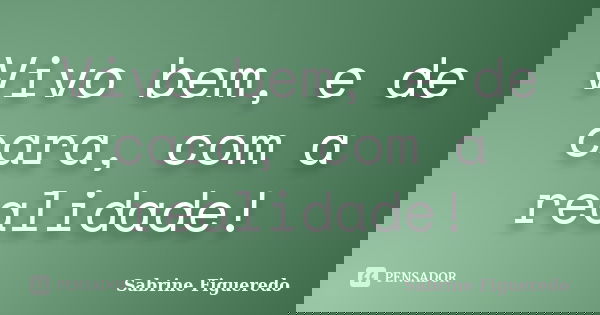Vivo bem, e de cara, com a realidade!... Frase de Sabrine Figueredo.