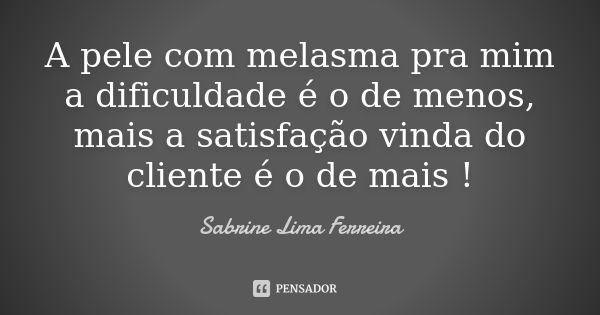 A pele com melasma pra mim a dificuldade é o de menos, mais a satisfação vinda do cliente é o de mais !... Frase de Sabrine Lima Ferreira.