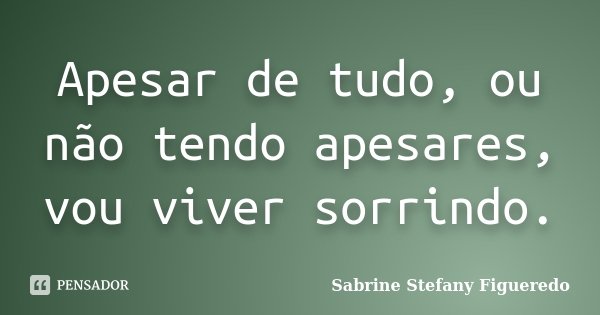 Apesar de tudo, ou não tendo apesares, vou viver sorrindo.... Frase de Sabrine Stefany Figueredo.