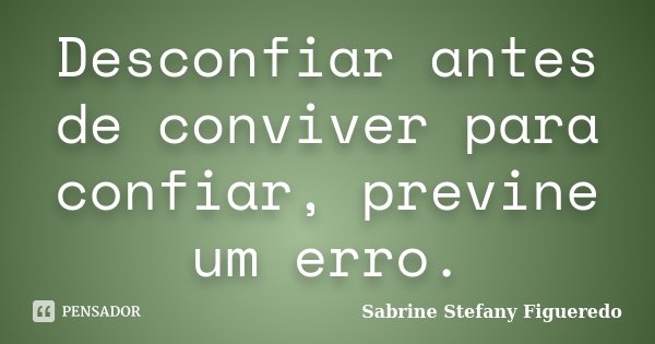 Desconfiar antes de conviver para confiar, previne um erro.... Frase de Sabrine Stefany Figueredo.