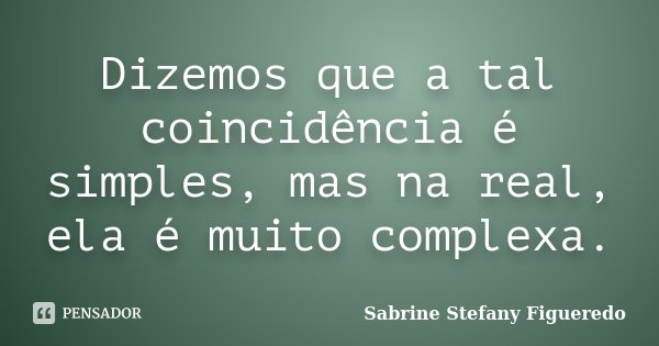 Dizemos que a tal coincidência é simples, mas na real, ela é muito complexa.... Frase de Sabrine Stefany Figueredo.