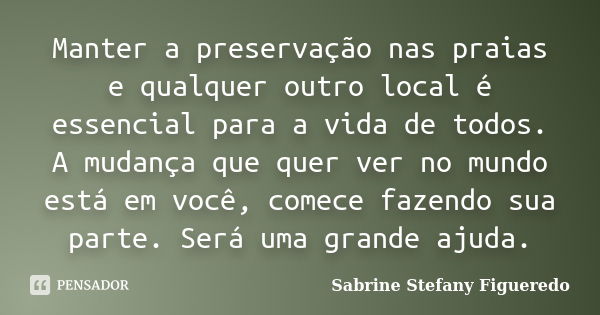 Manter a preservação nas praias e qualquer outro local é essencial para a vida de todos. A mudança que quer ver no mundo está em você, comece fazendo sua parte.... Frase de Sabrine Stefany Figueredo.