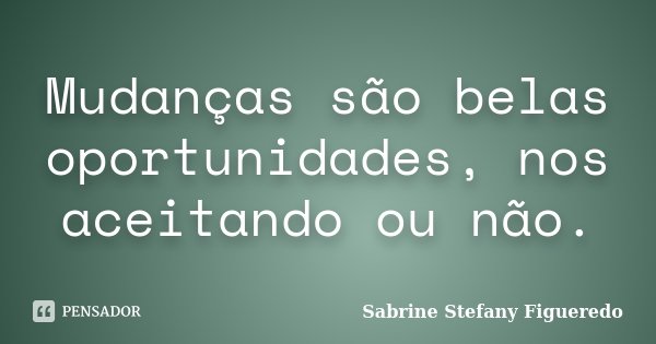 Mudanças são belas oportunidades, nos aceitando ou não.... Frase de Sabrine Stefany Figueredo.