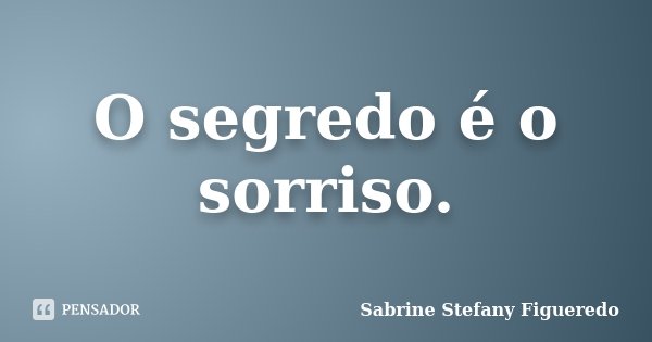 O segredo é o sorriso.... Frase de Sabrine Stefany Figueredo.
