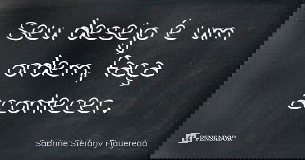 Seu desejo é um ordem, faça acontecer.... Frase de Sabrine Stefany Figueredo.