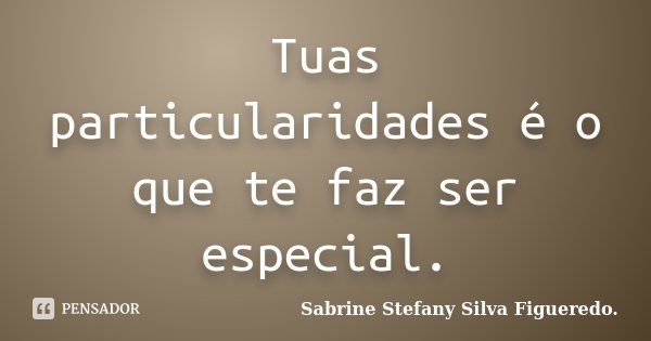 Tuas particularidades é o que te faz ser especial.... Frase de Sabrine Stefany Silva Figueredo..
