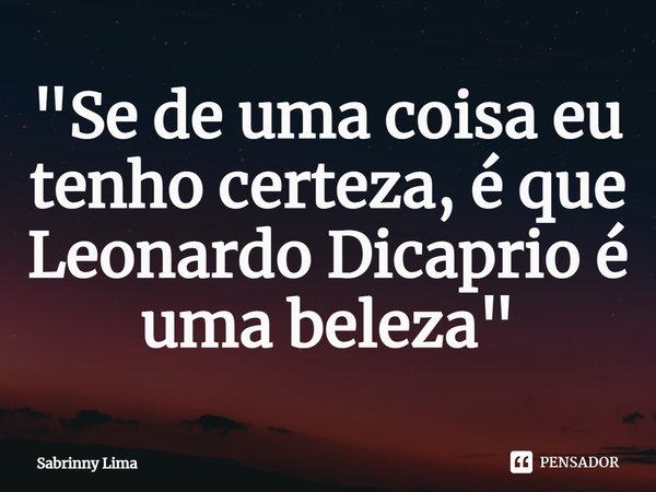 "Se de uma coisa eu tenho certeza, é que Leonardo Dicaprio é uma beleza"⁠... Frase de Sabrinny Lima.