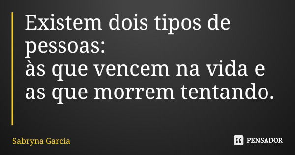 Existem dois tipos de pessoas: às que vencem na vida e as que morrem tentando.... Frase de Sabryna Garcia.