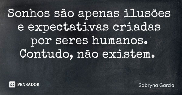 Sonhos são apenas ilusões e expectativas criadas por seres humanos. Contudo, não existem.... Frase de Sabryna Garcia.