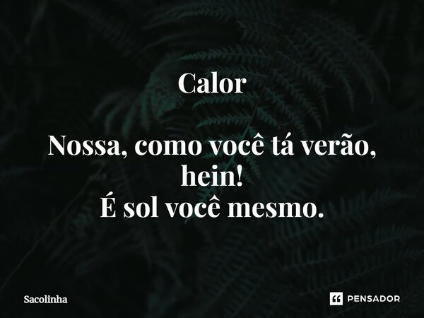 ⁠Calor Nossa, como você tá verão, hein! É sol você mesmo.... Frase de Sacolinha.