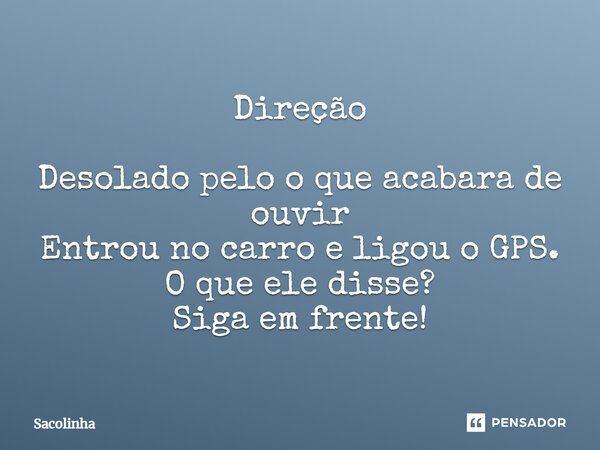 ⁠Direção Desolado pelo o que acabara de ouvir Entrou no carro e ligou o GPS. O que ele disse? Siga em frente!... Frase de Sacolinha.