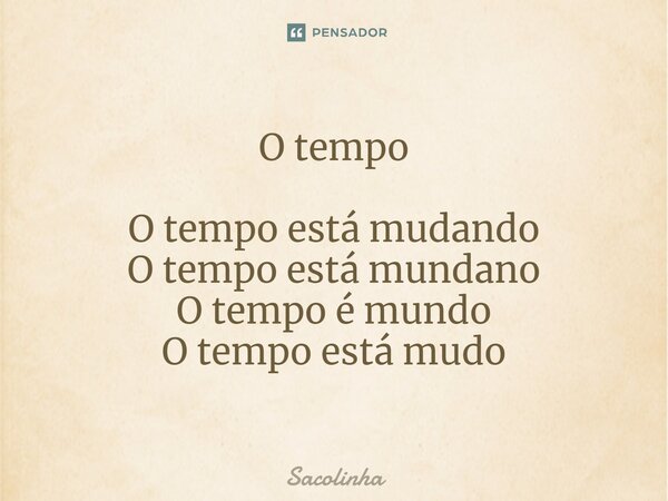 ⁠O tempo O tempo está mudando O tempo está mundano O tempo é mundo O tempo está mudo... Frase de Sacolinha.