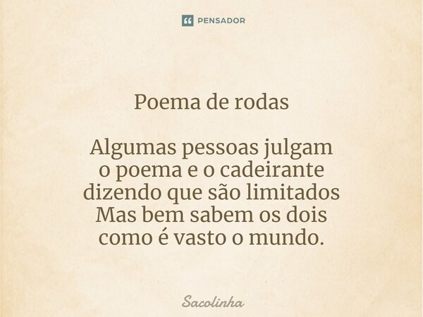 ⁠Poema de rodas Algumas pessoas julgam o poema e o cadeirante dizendo que são limitados Mas bem sabem os dois como é vasto o mundo.... Frase de Sacolinha.