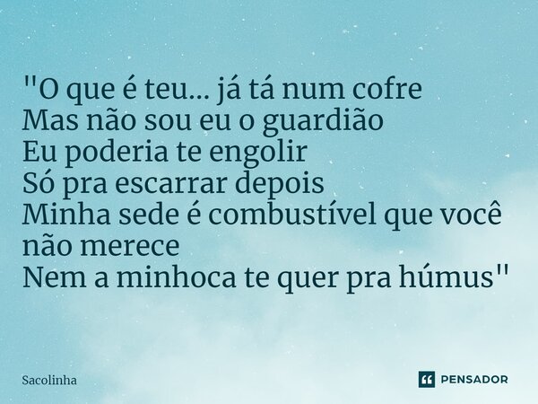 ⁠"O que é teu... já tá num cofre Mas não sou eu o guardião Eu poderia te engolir Só pra escarrar depois Minha sede é combustível que você não merece Nem a ... Frase de Sacolinha.