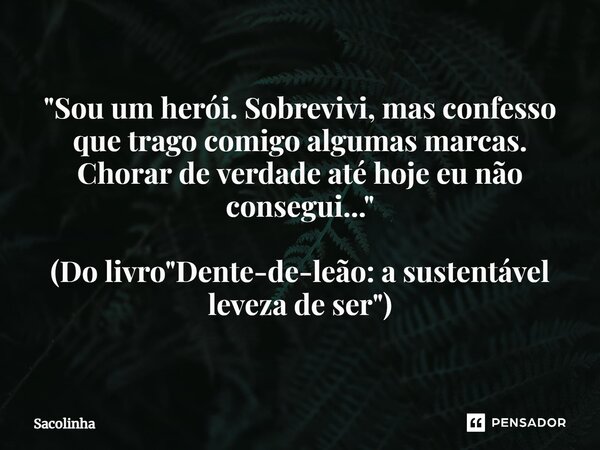 ⁠"Sou um herói. Sobrevivi, mas confesso que trago comigo algumas marcas. Chorar de verdade até hoje eu não consegui..." (Do livro "Dente-de-leão:... Frase de Sacolinha.