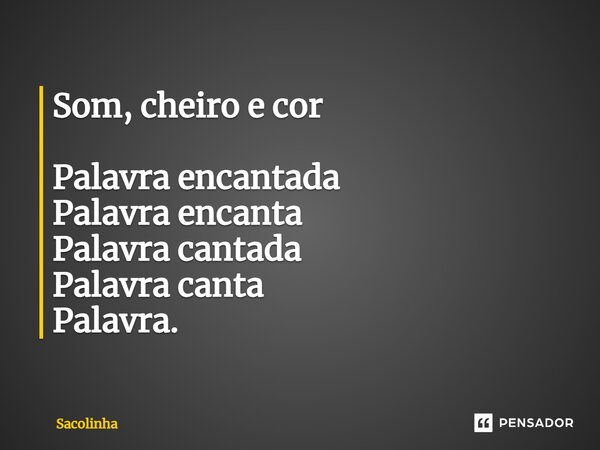 ⁠Som, cheiro e cor Palavra encantada Palavra encanta Palavra cantada Palavra canta Palavra.... Frase de Sacolinha.