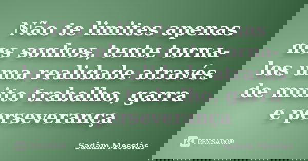 Não te limites apenas nos sonhos, tente torna-los uma realidade através de muito trabalho, garra e perseverança... Frase de Sadam Messias.