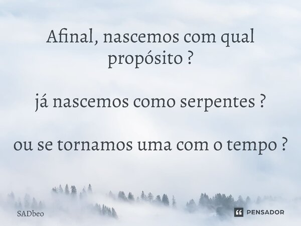 Afinal, nascemos com qual propósito ? já nascemos como serpentes ? ou se tornamos uma com o tempo ? ⁠... Frase de SADbeo.