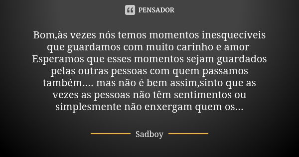 Bom,às vezes nós temos momentos inesquecíveis que guardamos com muito carinho e amor Esperamos que esses momentos sejam guardados pelas outras pessoas com quem ... Frase de SADBOY.